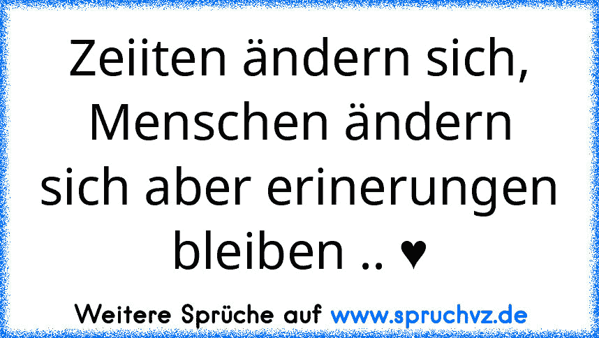 Zeiiten ändern sich, Menschen ändern sich aber erinerungen bleiben .. ♥