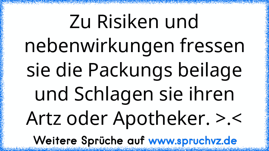 Zu Risiken und nebenwirkungen fressen sie die Packungs beilage und Schlagen sie ihren Artz oder Apotheker. >.