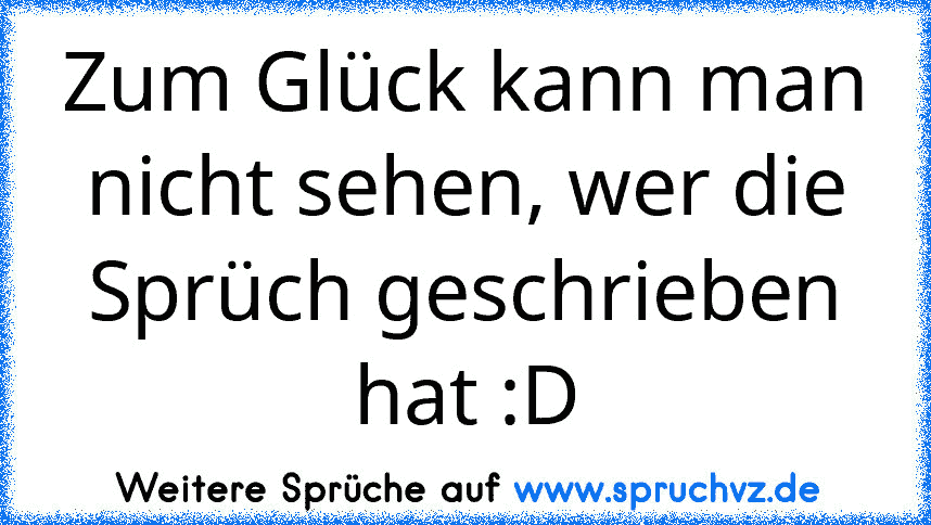 Zum Glück kann man nicht sehen, wer die Sprüch geschrieben hat :D