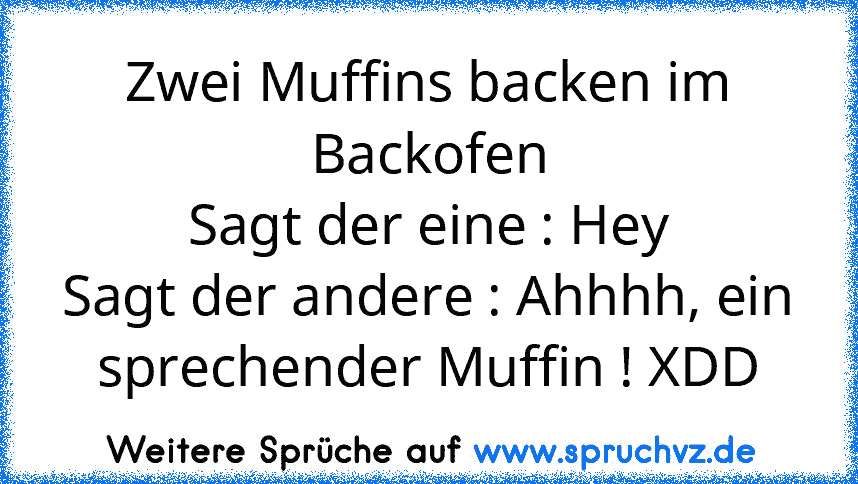 Zwei Muffins backen im Backofen
Sagt der eine : Hey
Sagt der andere : Ahhhh, ein sprechender Muffin ! XDD