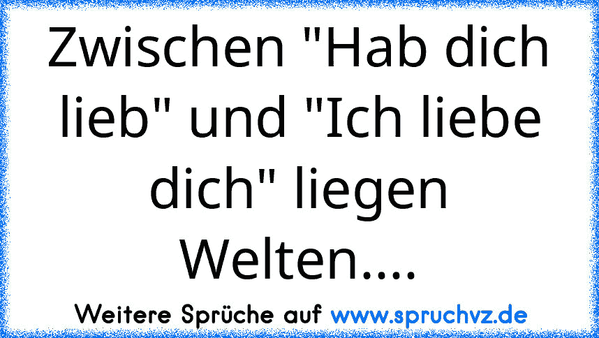 Zwischen "Hab dich lieb" und "Ich liebe dich" liegen Welten....