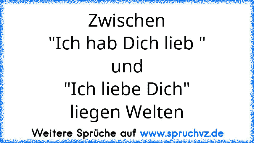 Zwischen
"Ich hab Dich lieb "
und
"Ich liebe Dich"
liegen Welten