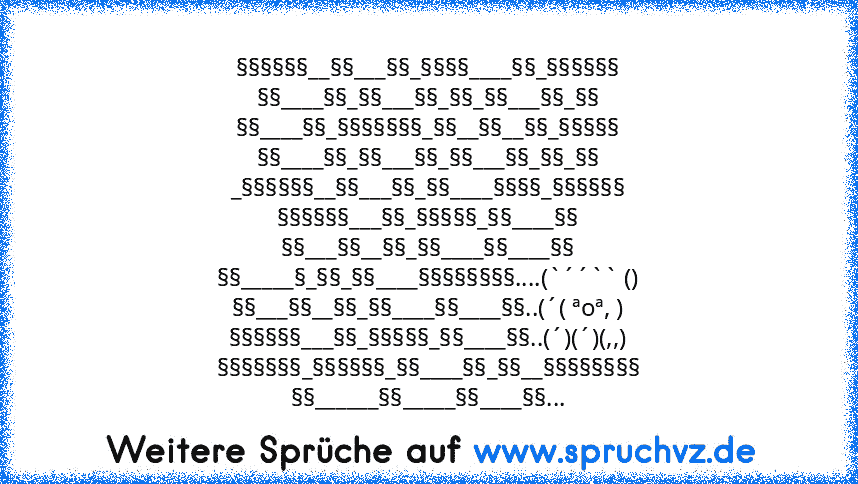 §§§§§§__§§___§§_§§§§____§§_§§§§§§
§§____§§_§§___§§_§§_§§___§§_§§
§§____§§_§§§§§§§_§§__§§__§§_§§§§§
§§____§§_§§___§§_§§___§§_§§_§§
_§§§§§§__§§___§§_§§____§§§§_§§§§§§
§§§§§§___§§_§§§§§_§§____§§
§§___§§__§§_§§____§§____§§
§§_____§_§§_§§____§§§§§§§§....(`´´`` ()
§§___§§__§§_§§____§§____§§..(´( ªoª, )
§§§§§§___§§_§§§§§_§§____§§..(´)(´)(,,)
§§§§§§§_§§§§§§_§§____§§_§§__§§§§§§§§
§§______§§_____§§____§§...