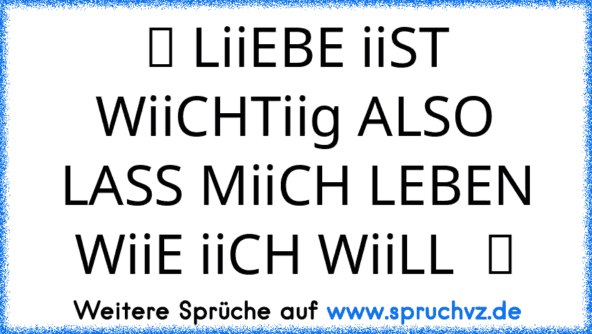 ღ LiiEBE iiST WiiCHTiig ALSO LASS MiiCH LEBEN WiiE iiCH WiiLL  ღ