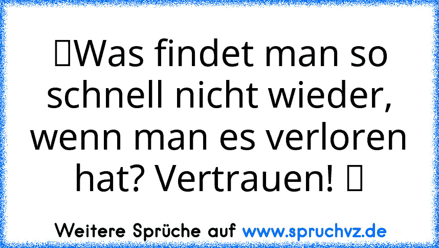 ღWas findet man so schnell nicht wieder, wenn man es verloren hat? Vertrauen! ღ