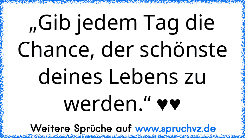 „Gib jedem Tag die Chance, der schönste deines Lebens zu werden.“ ♥♥