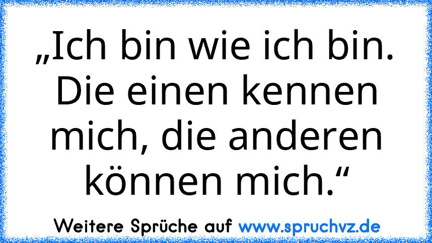 „Ich bin wie ich bin. Die einen kennen mich, die anderen können mich.“