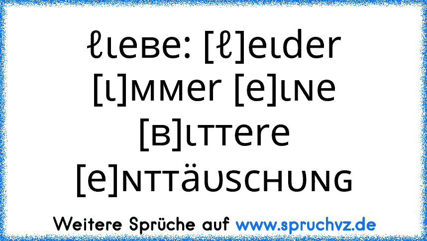 ℓιeвe: [ℓ]eιder [ι]ммer [e]ιɴe [в]ιттere [e]ɴттäυѕcнυɴɢ