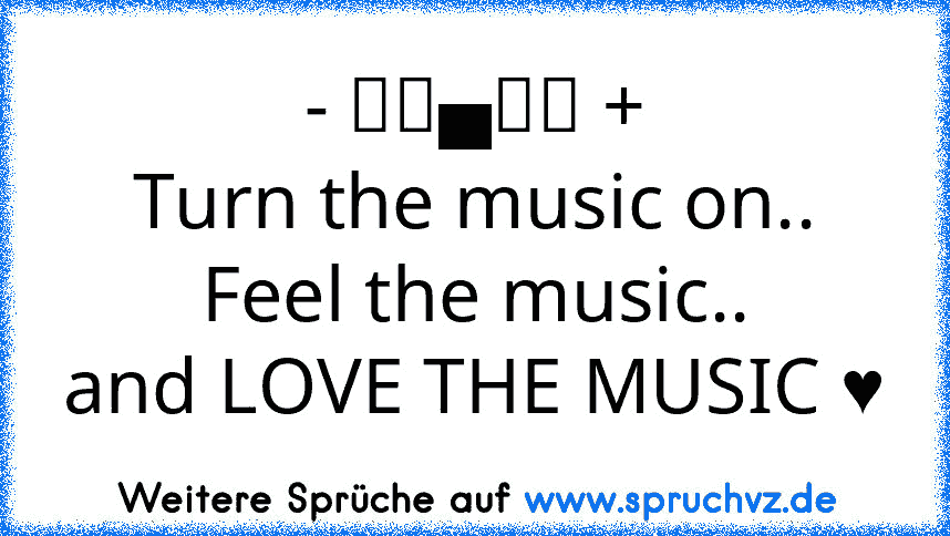 - ▂▃▄▅▆ +
Turn the music on..
Feel the music..
and LOVE THE MUSIC ♥