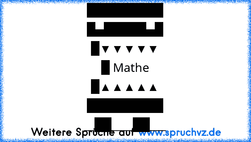 █████████
█▄█████▄█
█▼▼▼▼▼
█ Mathe
█▲▲▲▲▲
█████████
__██____██___