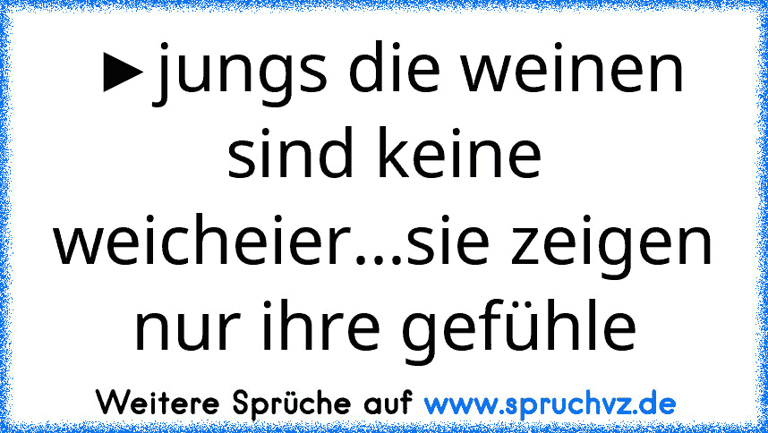 ►jungs die weinen sind keine weicheier...sie zeigen nur ihre gefühle