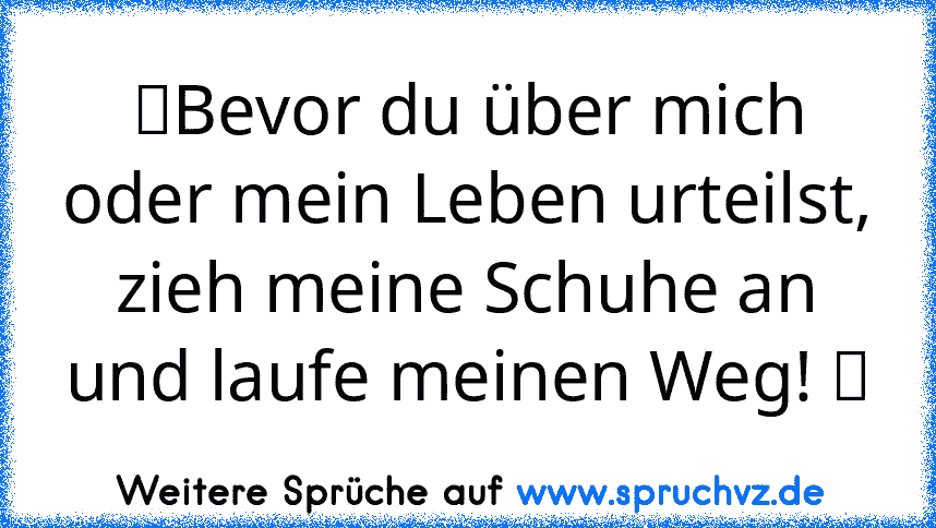 ☀Bevor du über mich oder mein Leben urteilst, zieh meine Schuhe an und laufe meinen Weg! ☀