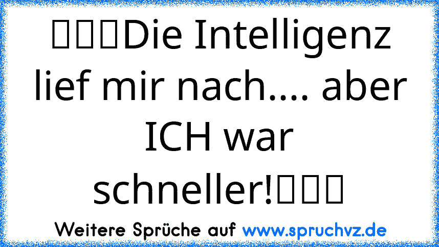 ★★★Die Intelligenz lief mir nach.... aber ICH war schneller!★★★