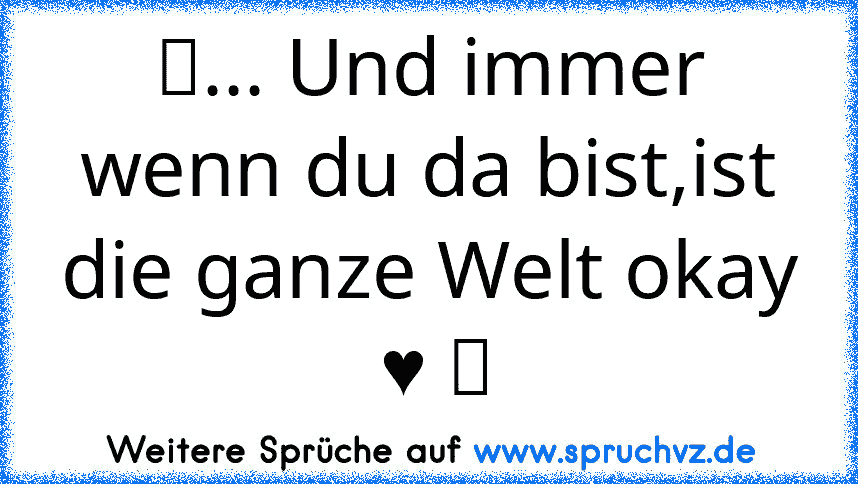 ☆... Und immer wenn du da bist,ist die ganze Welt okay  ♥ ツ