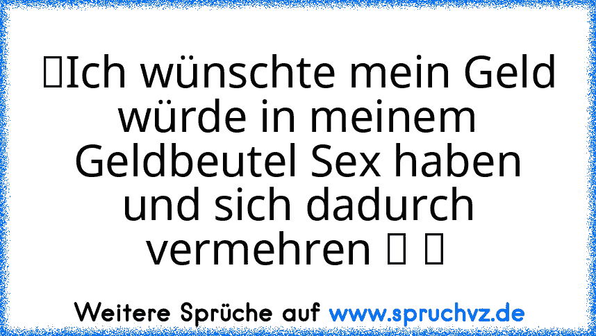 ☆Ich wünschte mein Geld würde in meinem Geldbeutel Sex haben und sich dadurch vermehren ツ ☆