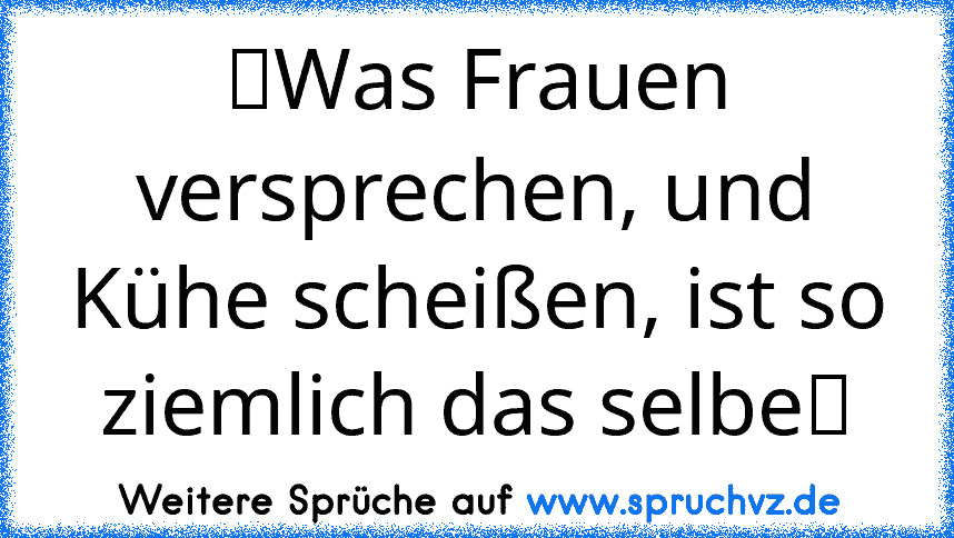 ☆Was Frauen versprechen, und Kühe scheißen, ist so ziemlich das selbe☆