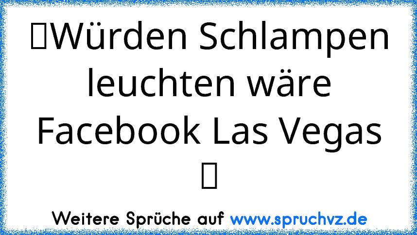 ☆Würden Schlampen leuchten wäre Facebook Las Vegas ☆