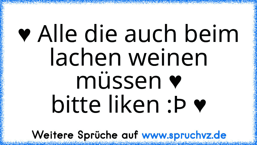 ♥ Alle die auch beim lachen weinen müssen ♥
bitte liken :Þ ♥