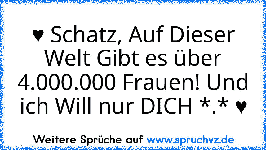 ♥ Schatz, Auf Dieser Welt Gibt es über 4.000.000 Frauen! Und ich Will nur DICH *.* ♥