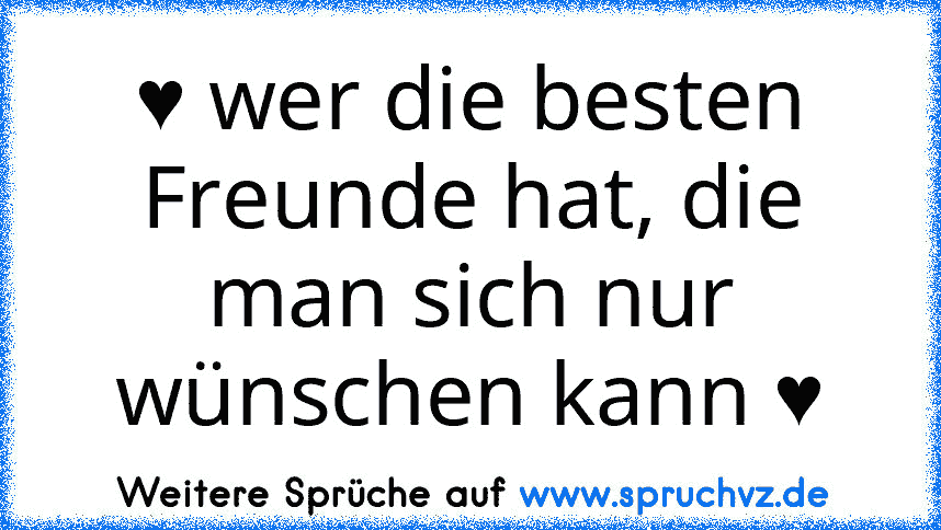 ♥ wer die besten Freunde hat, die man sich nur wünschen kann ♥