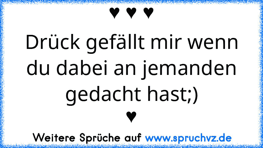 ♥ ♥ ♥
Drück gefällt mir wenn du dabei an jemanden gedacht hast;)
♥