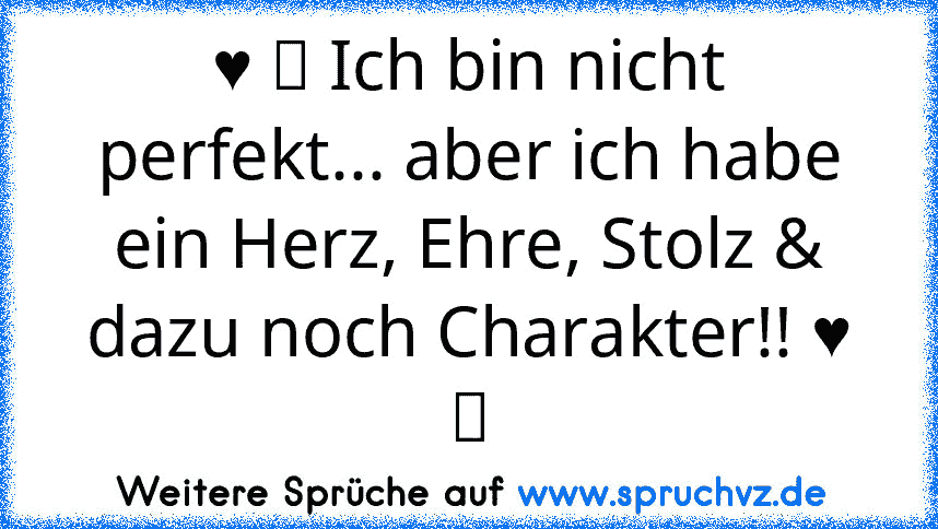 ♥ ツ Ich bin nicht perfekt... aber ich habe ein Herz, Ehre, Stolz & dazu noch Charakter!! ♥ ツ