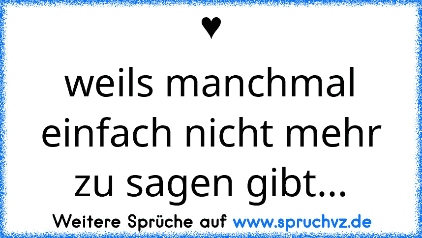 ♥
weils manchmal einfach nicht mehr zu sagen gibt...