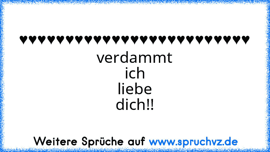 ♥♥♥♥♥♥♥♥♥♥♥♥♥♥♥♥♥♥♥♥♥♥♥♥♥ verdammt ich liebe dich!!