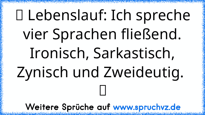 ツ Lebenslauf: Ich spreche vier Sprachen fließend. Ironisch, Sarkastisch, Zynisch und Zweideutig.  ツ