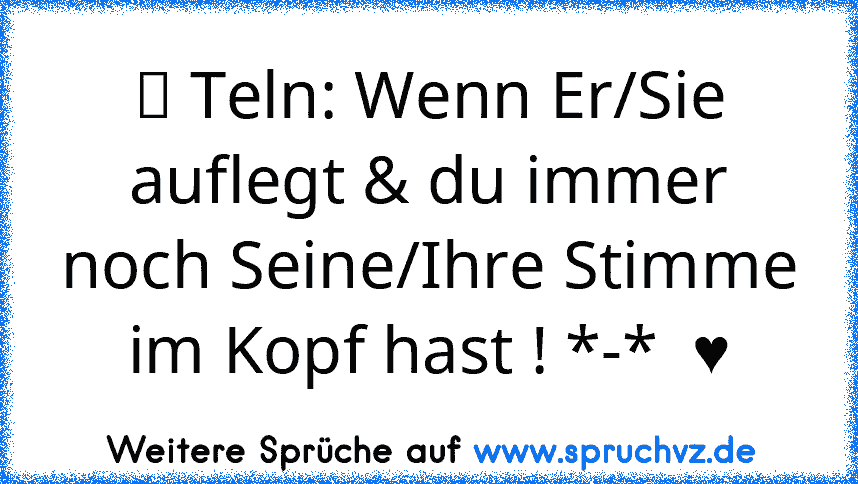 ツ Teln: Wenn Er/Sie auflegt & du immer noch Seine/Ihre Stimme im Kopf hast ! *-*  ♥