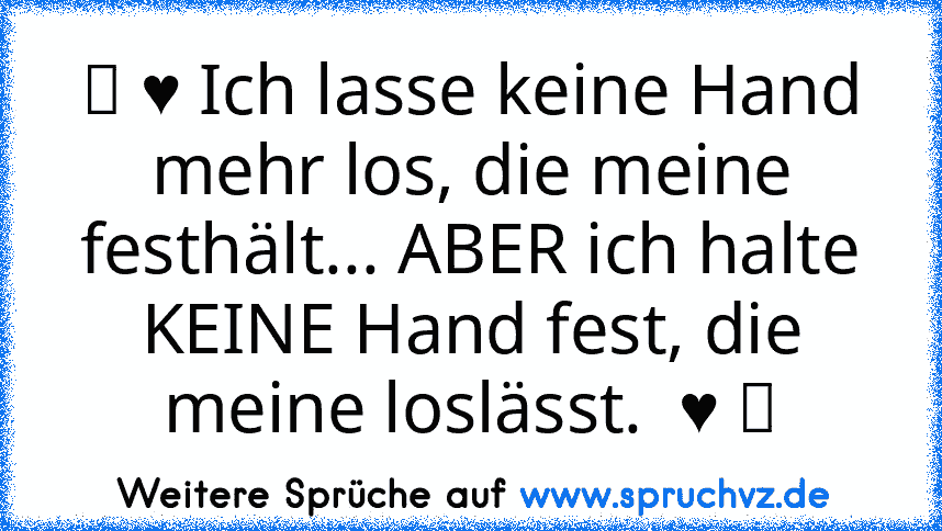 ツ ♥ Ich lasse keine Hand mehr los, die meine festhält... ABER ich halte KEINE Hand fest, die meine loslässt.  ♥ ツ